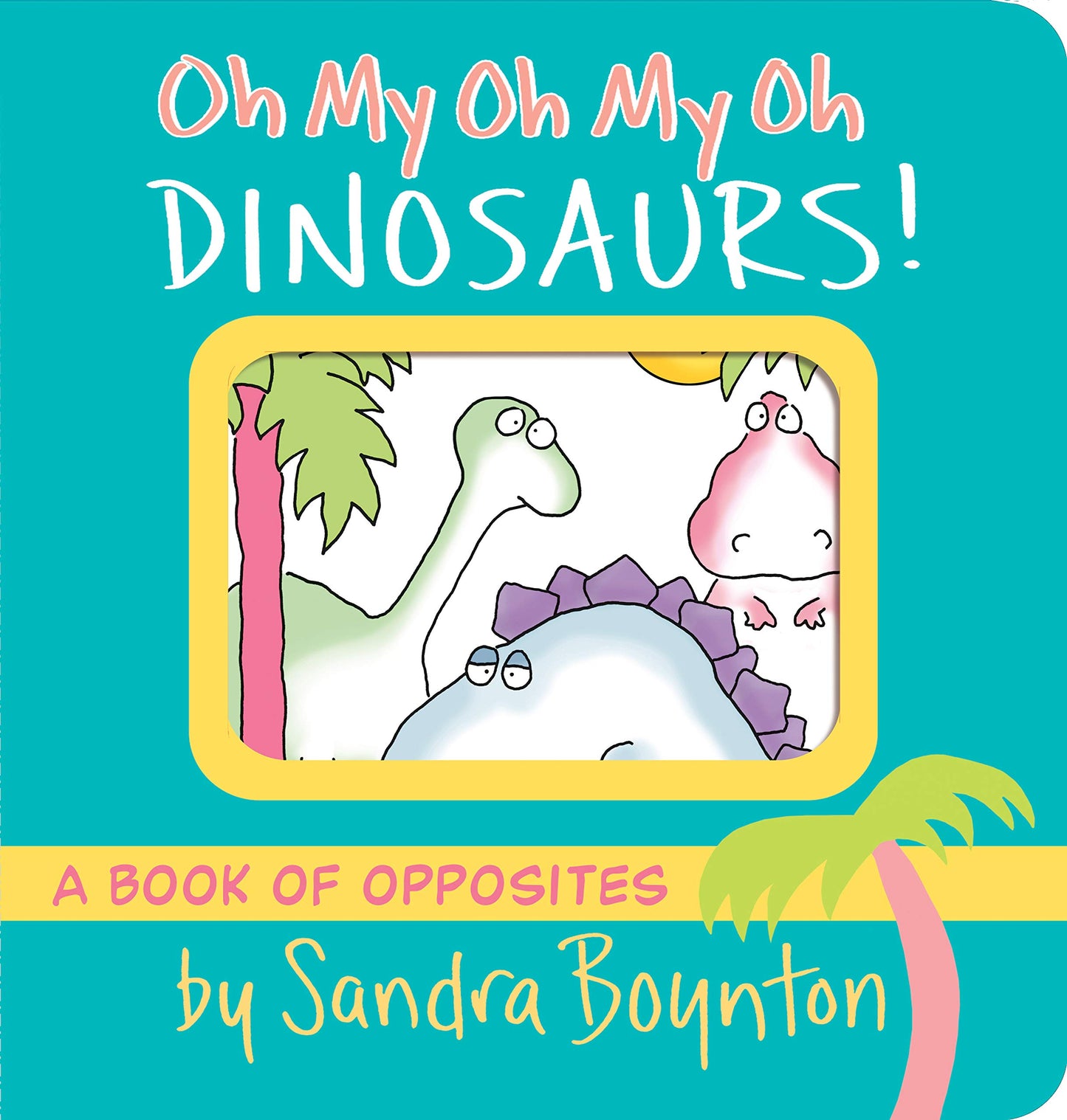 Oh My Oh My Oh Dinosaurs! Board Book by Sandra Boynton
